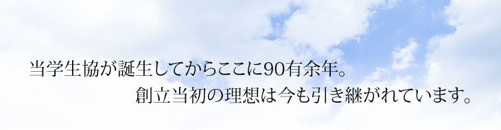 当学生協が誕生してからここに90有余年。創立当初の理想は今も引き継がれています。